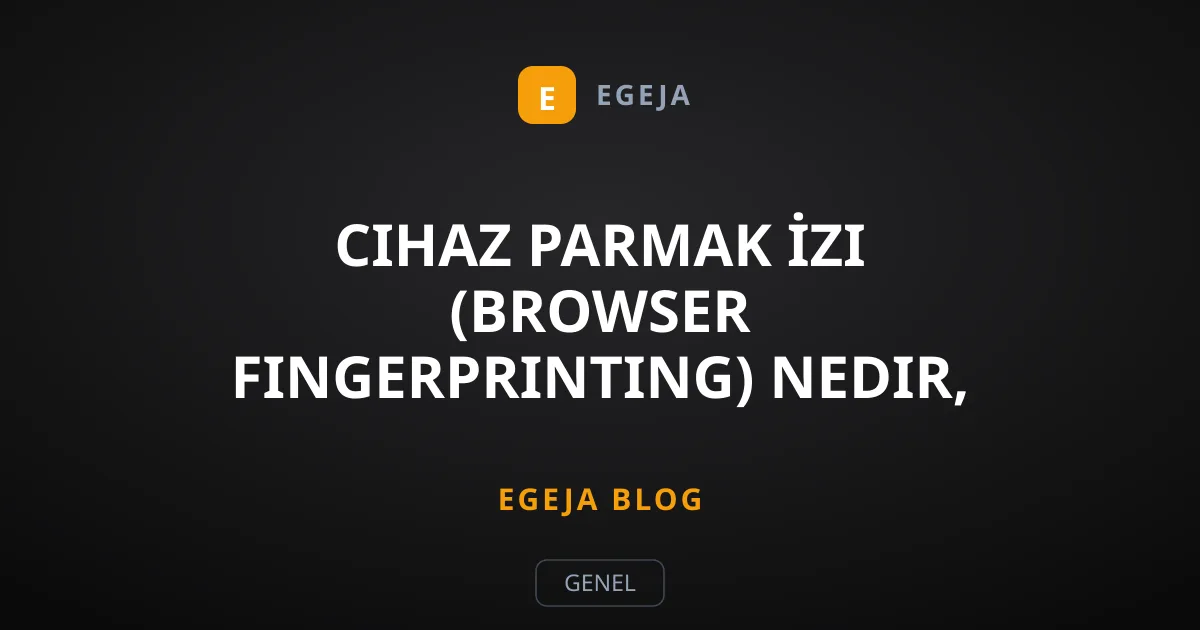 Cihaz Parmak İzi (Browser Fingerprinting) Nedir, Nasıl Takip Eder?
